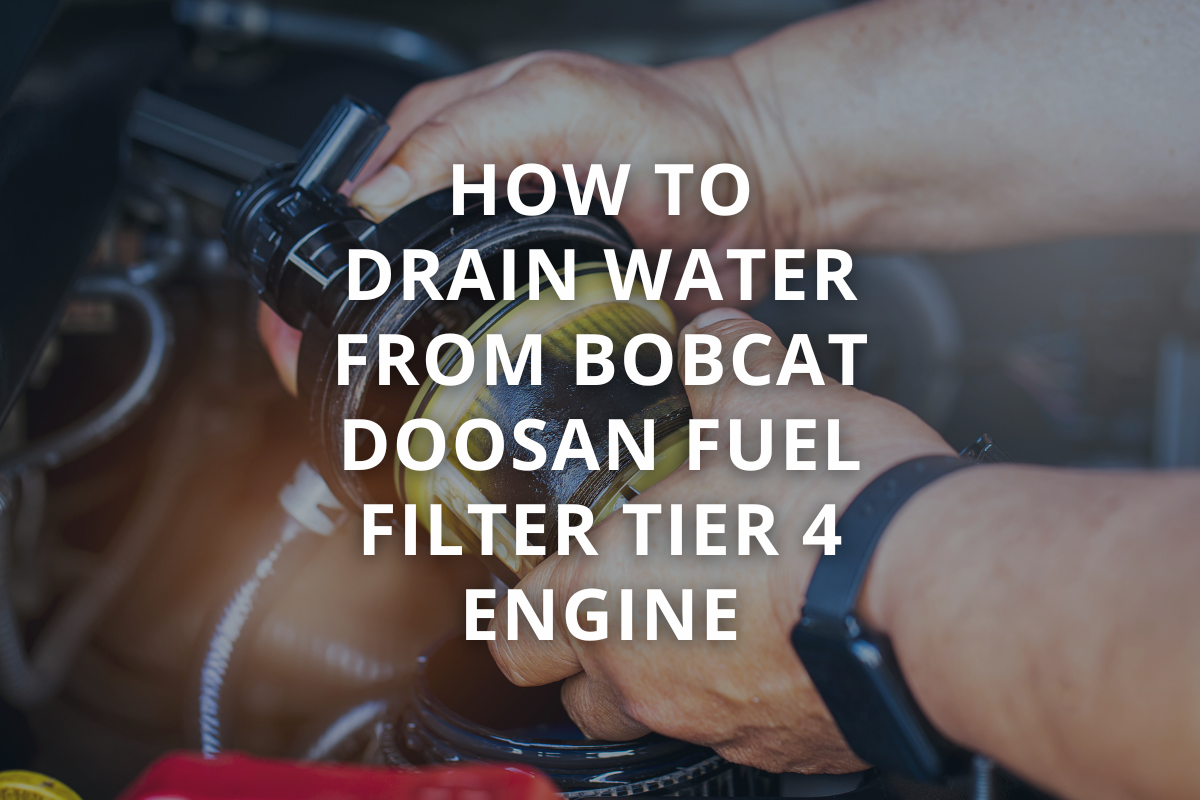 How To Drain Water From Bobcat Doosan Tier 4 Fuel Filter