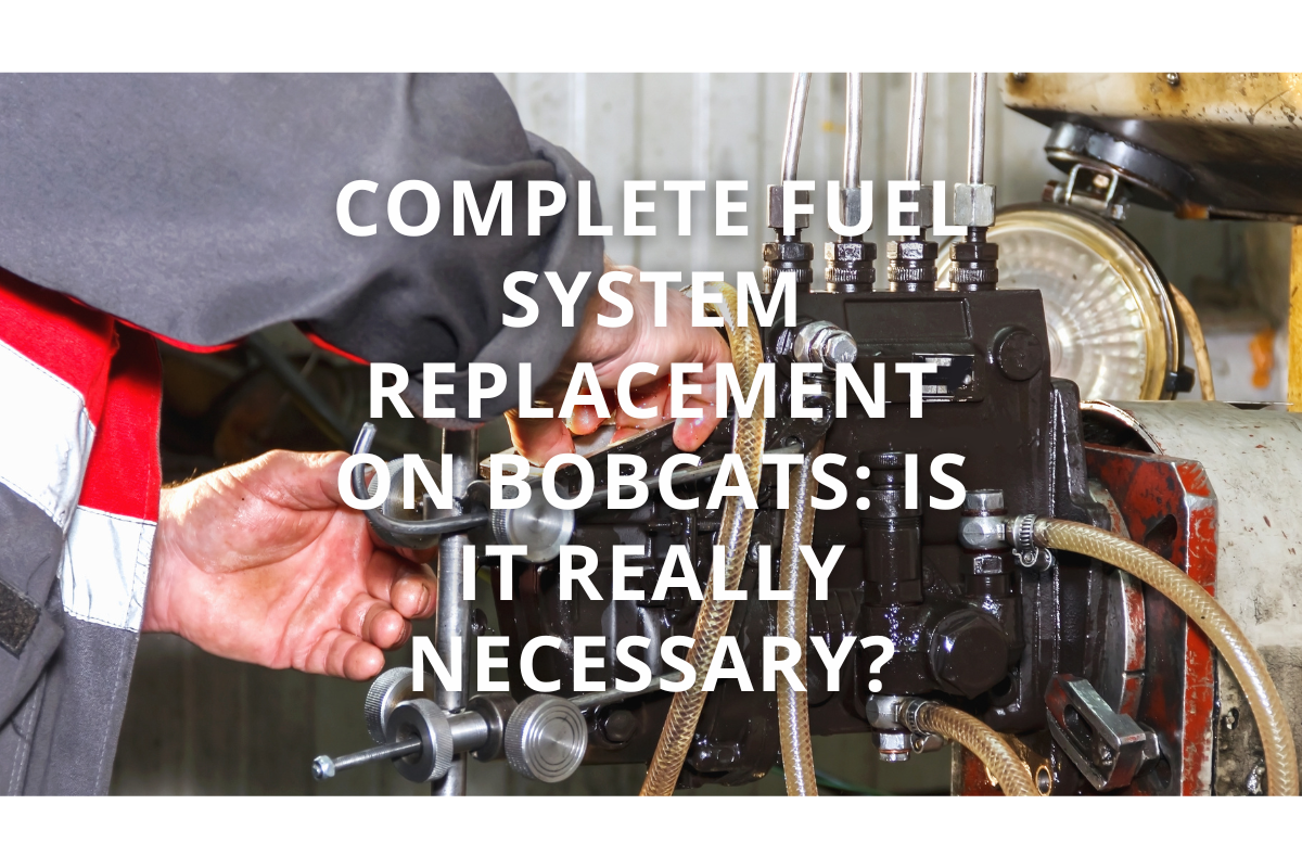 Complete Fuel System Replacement on Bobcats: Is It Really Necessary?