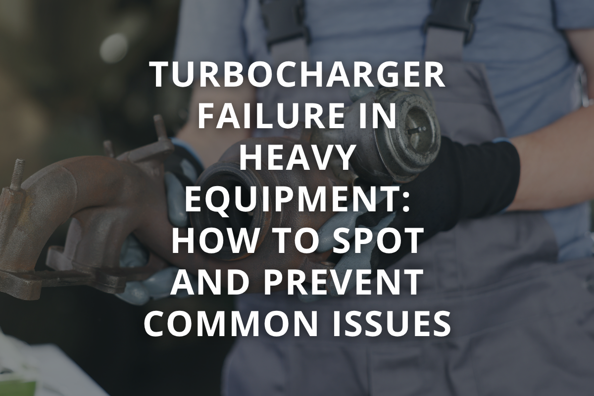 Turbocharger Failure in Heavy Equipment: How to Spot and Prevent Common Issues